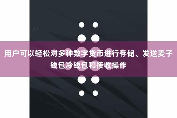 用户可以轻松对多种数字货币进行存储、发送麦子钱包冷钱包和接收操作