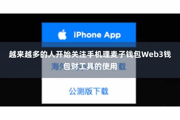 越来越多的人开始关注手机理麦子钱包Web3钱包财工具的使用