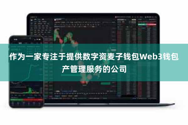 作为一家专注于提供数字资麦子钱包Web3钱包产管理服务的公司