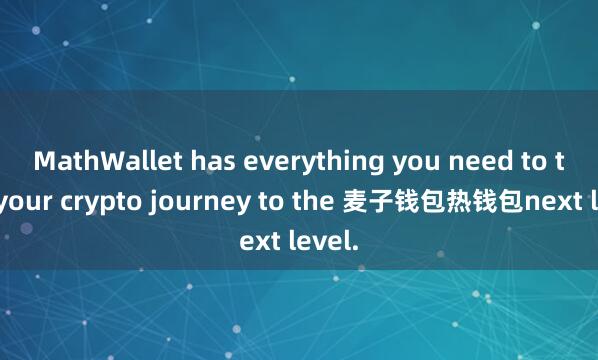 MathWallet has everything you need to take your crypto journey to the 麦子钱包热钱包next level.