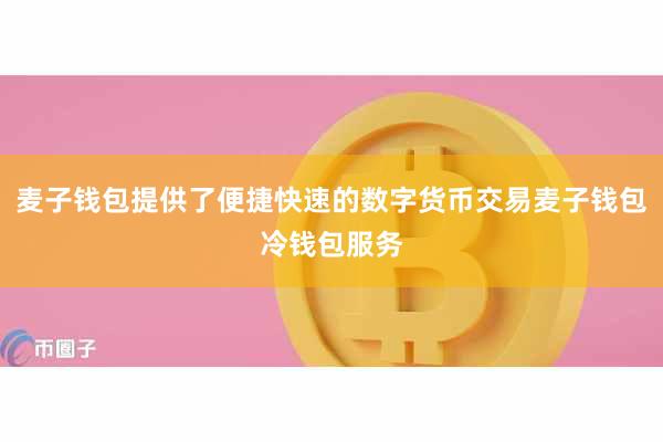 麦子钱包提供了便捷快速的数字货币交易麦子钱包冷钱包服务