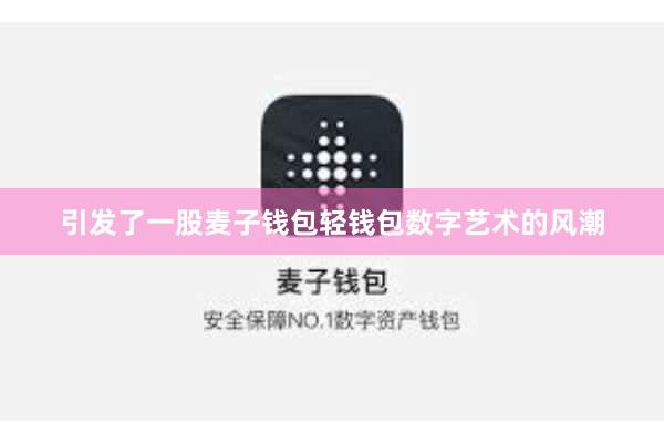 引发了一股麦子钱包轻钱包数字艺术的风潮