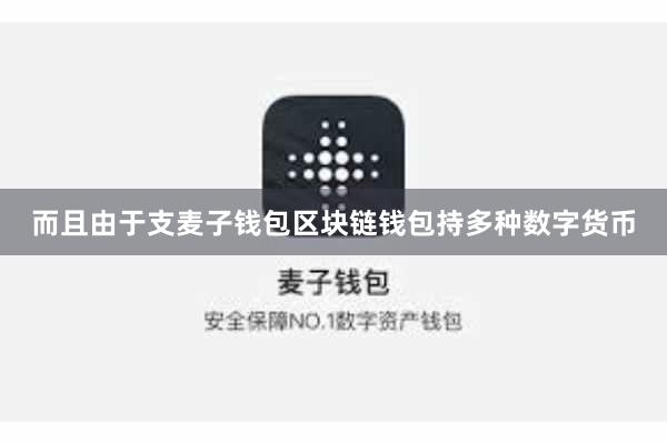 而且由于支麦子钱包区块链钱包持多种数字货币