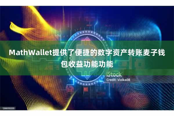 MathWallet提供了便捷的数字资产转账麦子钱包收益功能功能
