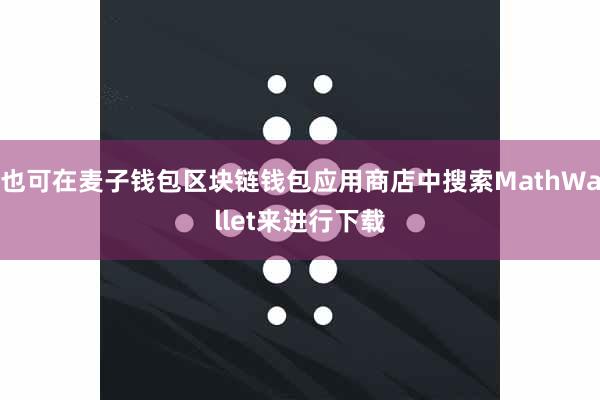 也可在麦子钱包区块链钱包应用商店中搜索MathWallet来进行下载