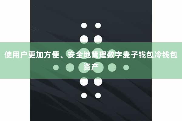 使用户更加方便、安全地管理数字麦子钱包冷钱包资产