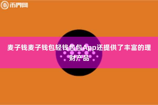 麦子钱麦子钱包轻钱包包App还提供了丰富的理财产品