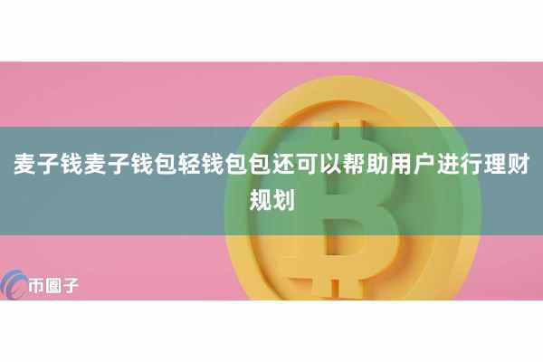 麦子钱麦子钱包轻钱包包还可以帮助用户进行理财规划
