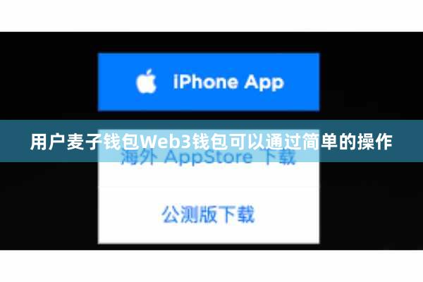 用户麦子钱包Web3钱包可以通过简单的操作