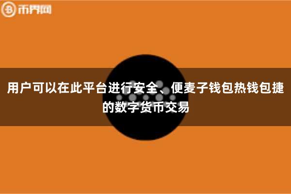 用户可以在此平台进行安全、便麦子钱包热钱包捷的数字货币交易