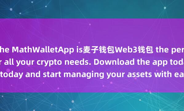 the MathWalletApp is麦子钱包Web3钱包 the perfect companion for all your crypto needs. Download the app today and start managing your assets with ease and convenience.