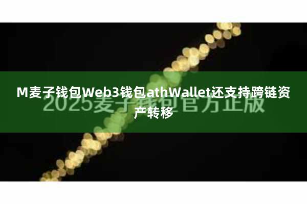 M麦子钱包Web3钱包athWallet还支持跨链资产转移